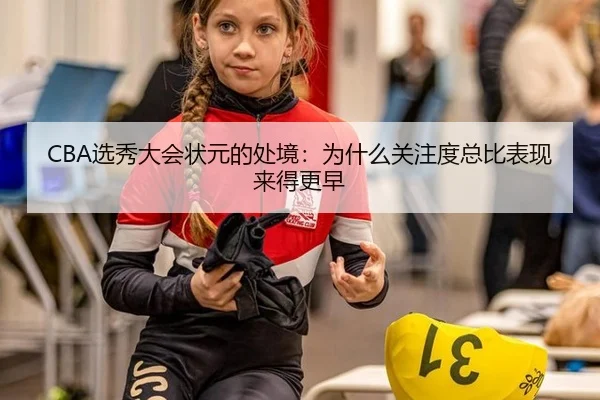 CBA选秀大会状元的处境：为什么关注度总比表现来得更早 | hth
